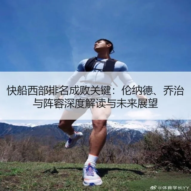 快船西部排名成败关键：伦纳德、乔治与阵容深度解读与未来展望